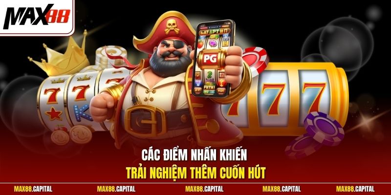 Các điểm nhấn khiến trải nghiệm thêm cuốn hút